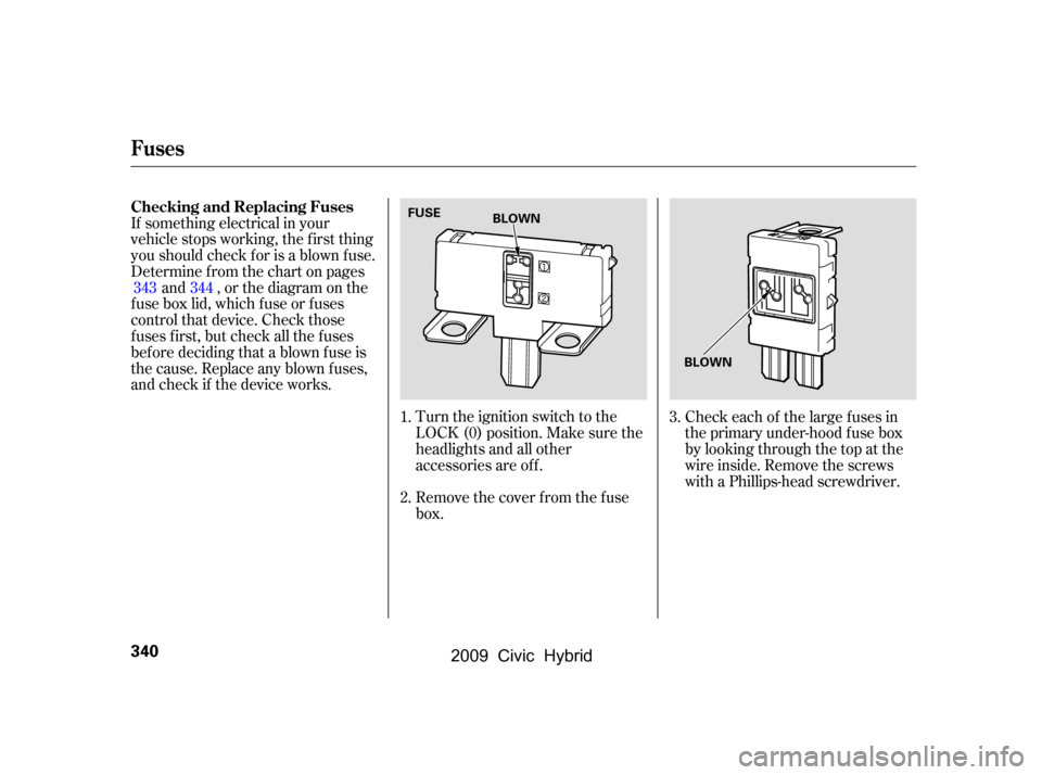 HONDA CIVIC HYBRID 2009 8.G Owners Manual Turn the ignition switch to the 
LOCK (0) position. Make sure the
headlights and all other
accessories are of f . 
Remove the cover f rom the f use 
box.
If something electrical in your
vehicle stops 