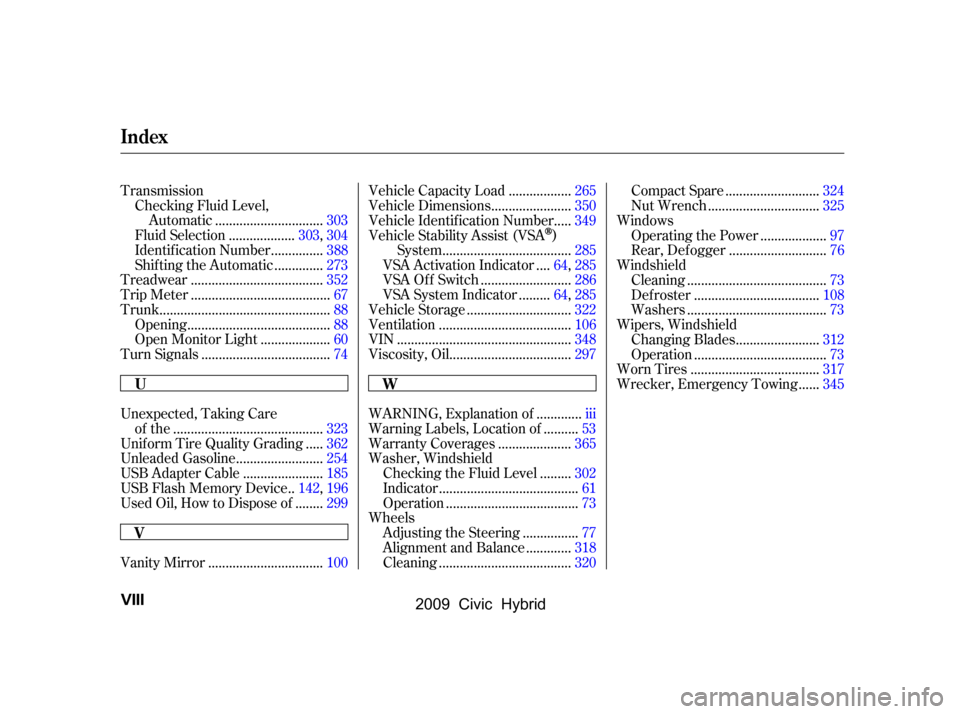 HONDA CIVIC HYBRID 2009 8.G Owners Manual 
TransmissionChecking Fluid Level, ..............................
Automatic .303
..................
Fluid Selection .303,304
..............
Identif ication Number .388
.............
Shif ting the Auto