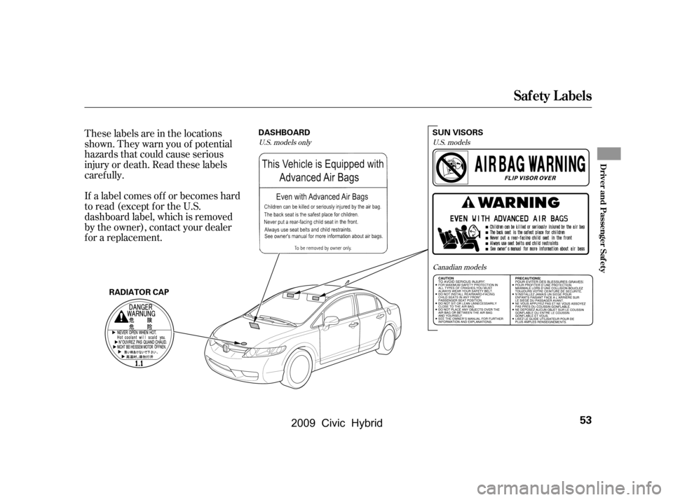 HONDA CIVIC HYBRID 2009 8.G Owners Manual These labels are in the locations 
shown. They warn you of potential
hazards that could cause serious
injury or death. Read these labels
caref ully. 
If a label comes of f or becomes hard 
to read (ex