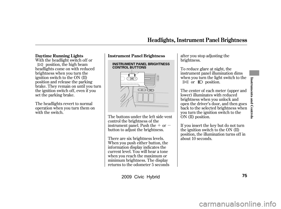 HONDA CIVIC HYBRID 2009 8.G Manual PDF ´µ
The buttons under the lef t side vent 
control the brightness of the
instrument panel. Push the or
button to adjust the brightness.
With the headlight switch of f or
position, the high beam
hea