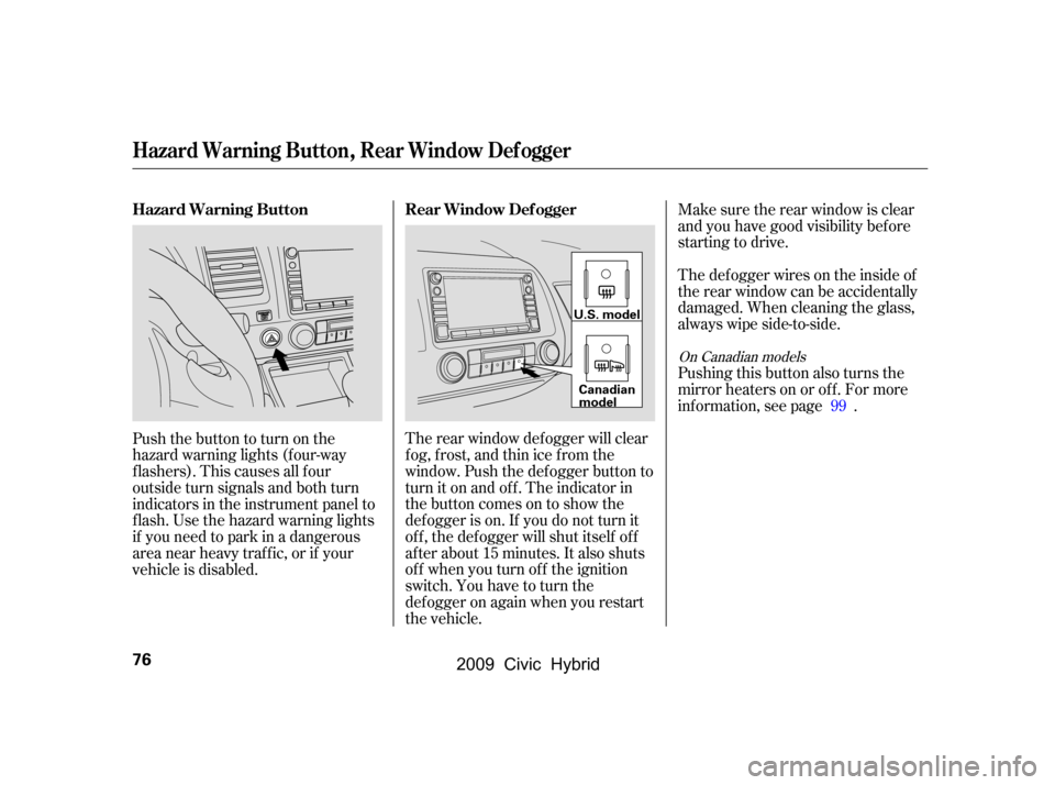 HONDA CIVIC HYBRID 2009 8.G Manual PDF Make sure the rear window is clear 
and you have good visibility bef ore
starting to drive. 
Thedefoggerwiresontheinsideof 
the rear window can be accidentally
damaged. When cleaning the glass,
always
