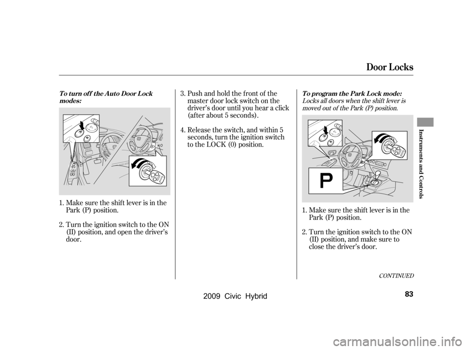 HONDA CIVIC HYBRID 2009 8.G Owners Manual Locks all doors when the shif t lever ismoved out of the Park (P) position.
Pushandholdthefrontof the 
master door lock switch on the
driver’s door until you hear a click
(af ter about 5 seconds). 
