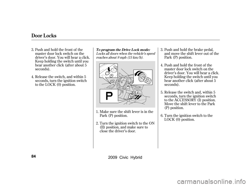 HONDA CIVIC HYBRID 2009 8.G Manual Online Push and hold the brake pedal, 
and move the shif t lever out of the
Park (P) position. 
Release the switch and, within 5 
seconds, turn the ignition switch
to the ACCESSORY (I) position.
Move the shi