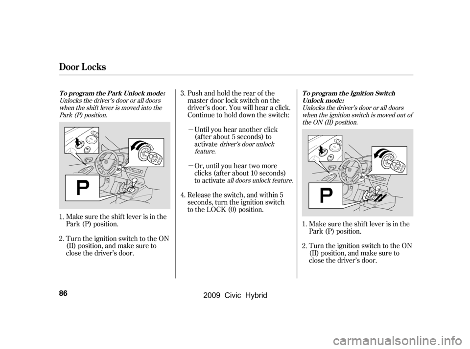 HONDA CIVIC HYBRID 2009 8.G Manual Online µ 
µ 
Pushandholdtherearof the 
master door lock switch on the
driver’s door. You will hear a click.
Continue to hold down the switch:Until you hear another click
(af ter about 5 seconds) to
act