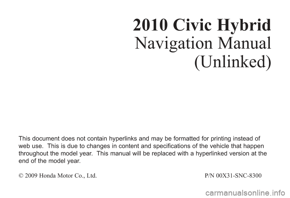 HONDA CIVIC HYBRID 2010 8.G Navigation Manual 2010 Civic HybridNavigation Manual
(Unlinked)
This document does not contain hyperlinks and may be formatted for printing instead of
web use.  This is due to changes in content and specifications of t
