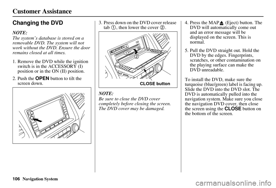 HONDA CIVIC HYBRID 2010 8.G Navigation Manual 106Navigation System
Customer Assistance
Changing the DVD
NOTE:
The system’s database is stored on a
removable DVD. The system will not
work without the DVD. Ensure the door
remains closed at all HONDA CIVIC HYBRID 2010 8.G Navigation Manual 106Navigation System
Customer Assistance
Changing the DVD
NOTE:
The system’s database is stored on a
removable DVD. The system will not
work without the DVD. Ensure the door
remains closed at all