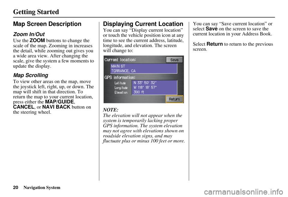 HONDA CIVIC HYBRID 2010 8.G Navigation Manual 20Navigation System
Getting Started
Map Screen Description
Zoom In/Out
Use the ZOOM buttons to change the 
scale of the map. Zooming in increases 
the detail, while zooming out gives you 
a wide area 