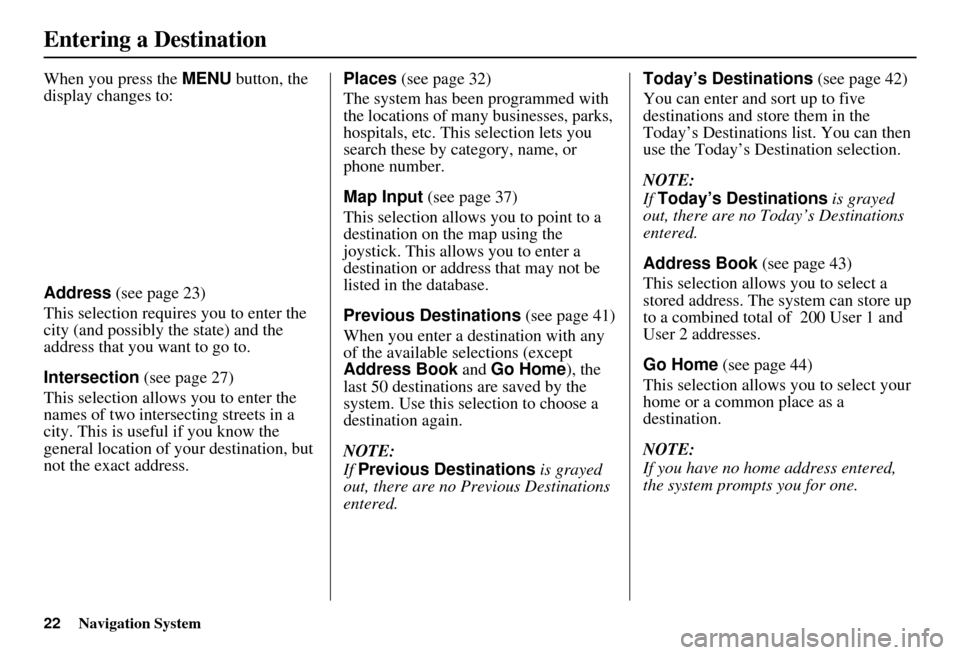 HONDA CIVIC HYBRID 2010 8.G Navigation Manual 22Navigation System
When you press the MENU button, the 
display changes to:
Address  (see page 23)
This selection requires you to enter the 
city (and possibly  the state) and the 
address that you w