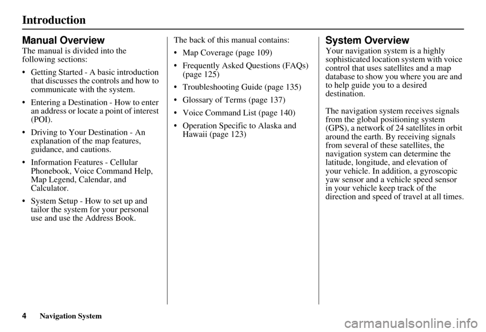 HONDA CIVIC HYBRID 2010 8.G Navigation Manual 4Navigation System
Introduction
Manual Overview
The manual is divided into the 
following sections:
• Getting Started - A basic introduction that discusses the controls and how to 
communicate with 