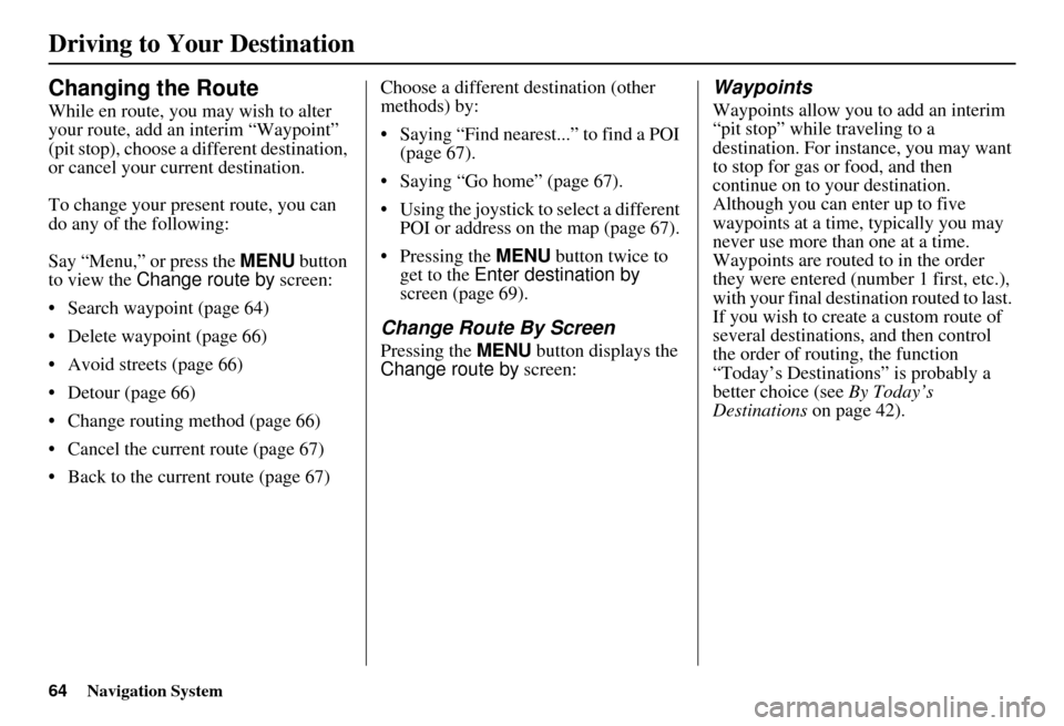 HONDA CIVIC HYBRID 2010 8.G Navigation Manual 64Navigation System
Changing the Route
While en route, you may wish to alter 
your route, add an interim “Waypoint” 
(pit stop), choose a different destination, 
or cancel your current destination