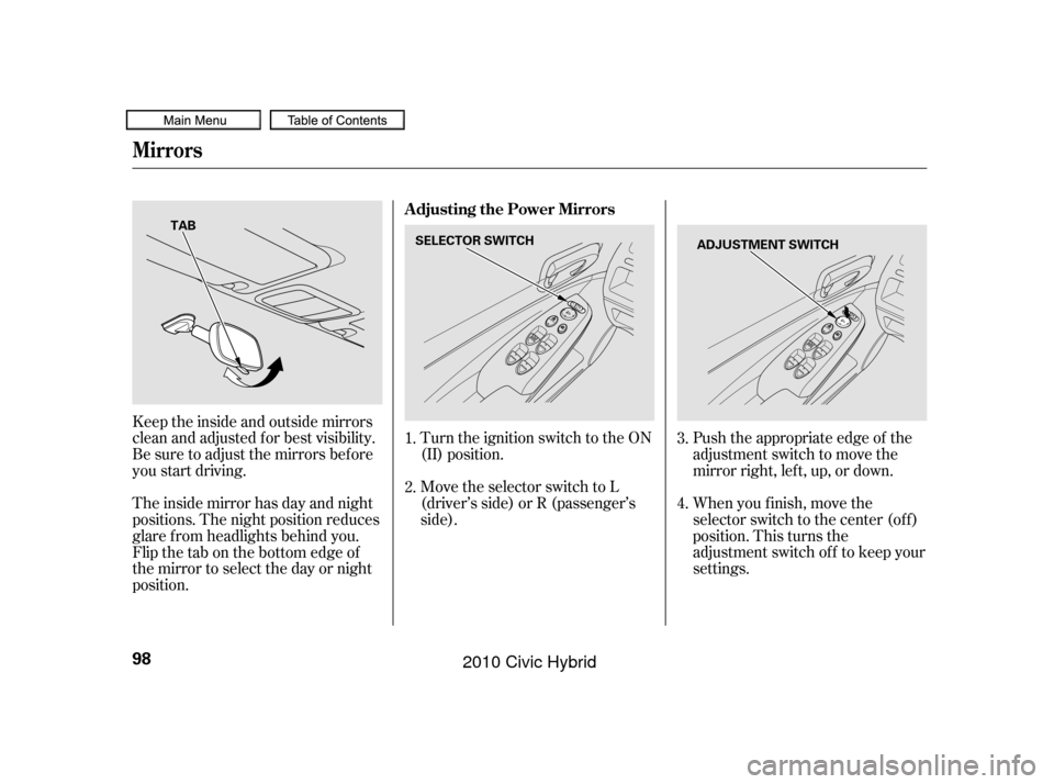 HONDA CIVIC HYBRID 2010 8.G Owners Manual Push the appropriate edge of the
adjustment switch to move the
mirrorright,left,up,ordown.
When you f inish, move the
selector switch to the center (off)
position. This turns the
adjustment switch of 