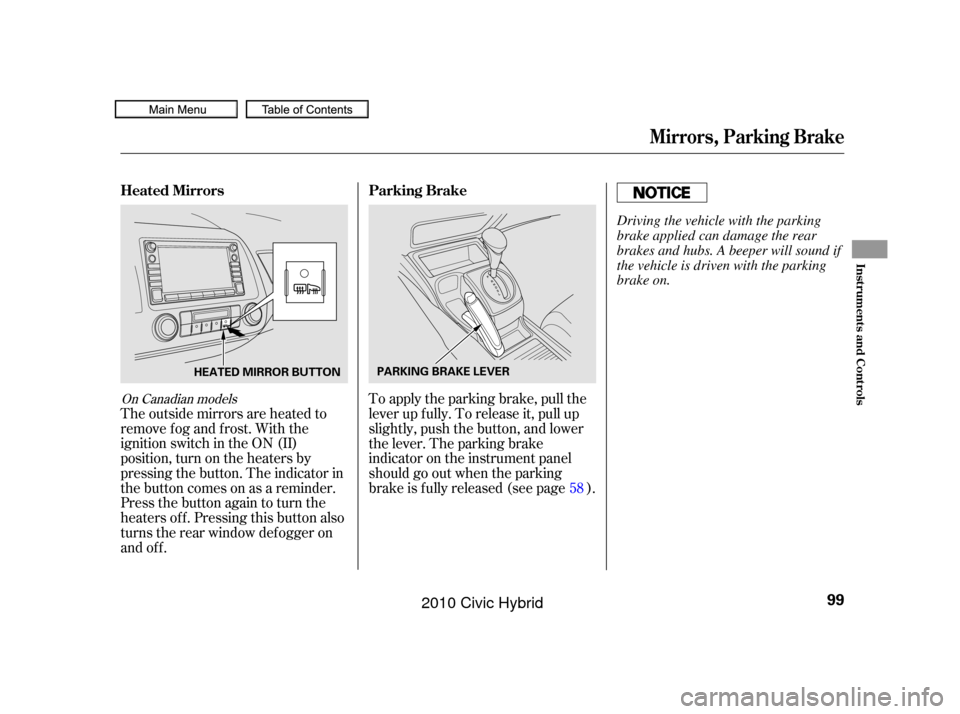 HONDA CIVIC HYBRID 2010 8.G Owners Manual On Canadian models
The outside mirrors are heated to
remove fog and frost. With the
ignition switch in the ON (II)
position, turn on the heaters by
pressing the button. The indicator in
the button com