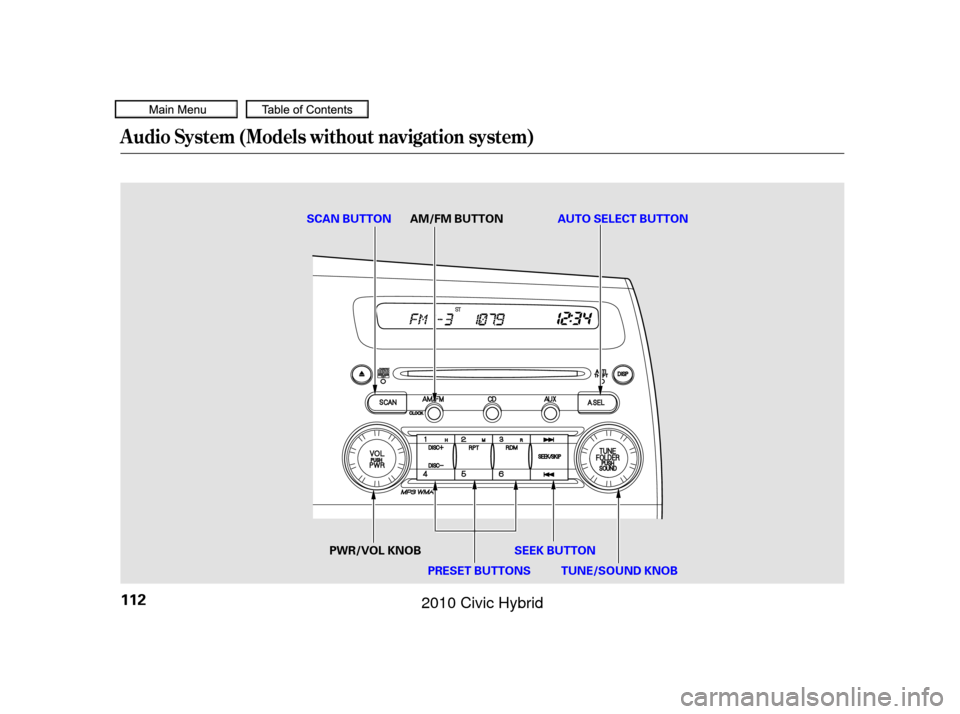 HONDA CIVIC HYBRID 2010 8.G Owners Manual Audio System (Models without navigation system)
112
TUNE/SOUND KNOB
PWR/VOL KNOB
PRESET BUTTONSSEEK BUTTONAUTO SELECT BUTTON
SCAN BUTTON AM/FM BUTTON
09/07/15 10:44:39 31SNC640_117
2010  Civic Hybrid 