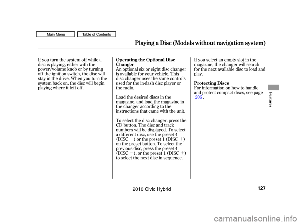 HONDA CIVIC HYBRID 2010 8.G Owners Manual µ´
µ´
If you turn the system of f while a
disc is playing, either with the
power/volume knob or by turning
of f the ignition switch, the disc will
stay in the drive. When you turn the
system b