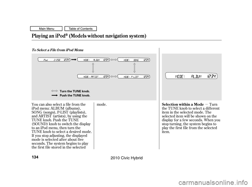 HONDA CIVIC HYBRID 2010 8.G Owners Manual µ
You can also select a f ile f rom the
iPod menu: ALBUM (albums),
SONG (songs), P-LIST (playlists),
and ARTIST (artists), by using the
TUNE knob. Push the TUNE
(SOUND) knob to switch the display
to