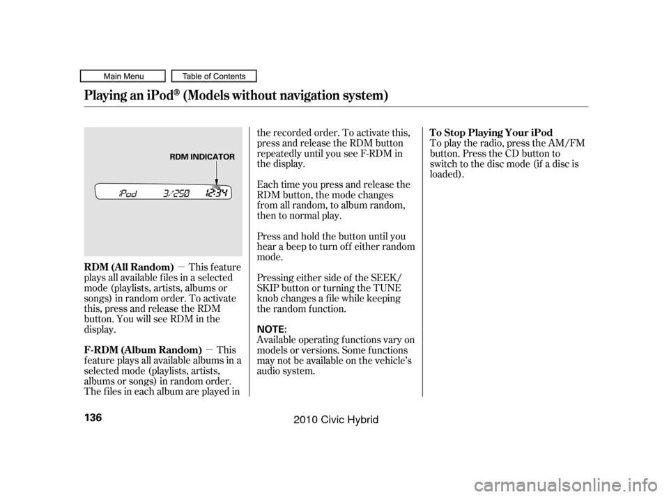 HONDA CIVIC HYBRID 2010 8.G Owners Manual µµ
This feature
plays all available f iles in a selected
mode (playlists, artists, albums or
songs) in random order. To activate
this, press and release the RDM
button. You will see RDM in the
dis