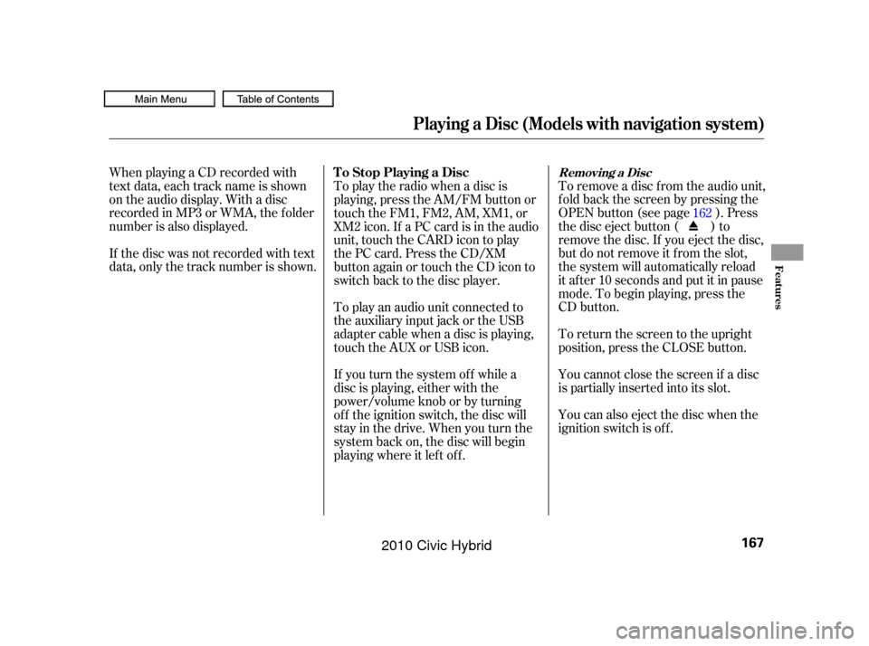 HONDA CIVIC HYBRID 2010 8.G Owners Manual To remove a disc f rom the audio unit,
f old back the screen by pressing the
OPEN button (see page ). Press
the disc eject button ( ) to
remove the disc. If you eject the disc,
but do not remove it f 