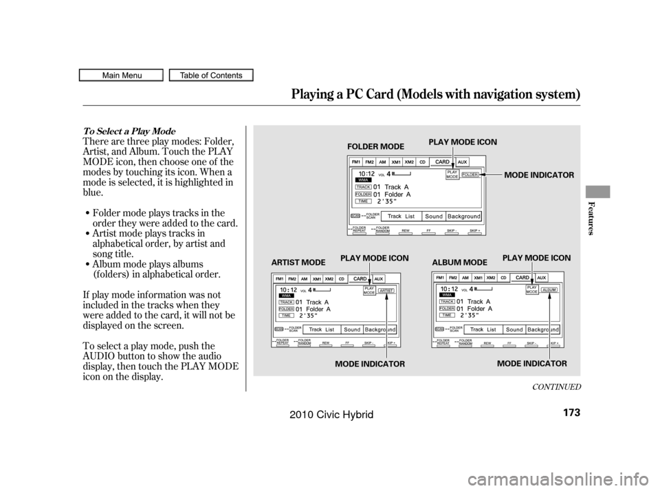 HONDA CIVIC HYBRID 2010 8.G Owners Manual Artistmodeplaystracksin
alphabetical order, by artist and
song title.
Therearethreeplaymodes:Folder,
Artist, and Album. Touch the PLAY
MODE icon, then choose one of the
modes by touching its icon. Whe