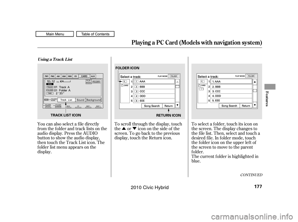 HONDA CIVIC HYBRID 2010 8.G Owners Manual ÛÝ
To scroll through the display, touch
the or icononthesideof the
screen.Togobacktotheprevious
display, touch the Return icon.
You can also select a f ile directly
from the folder and track lists