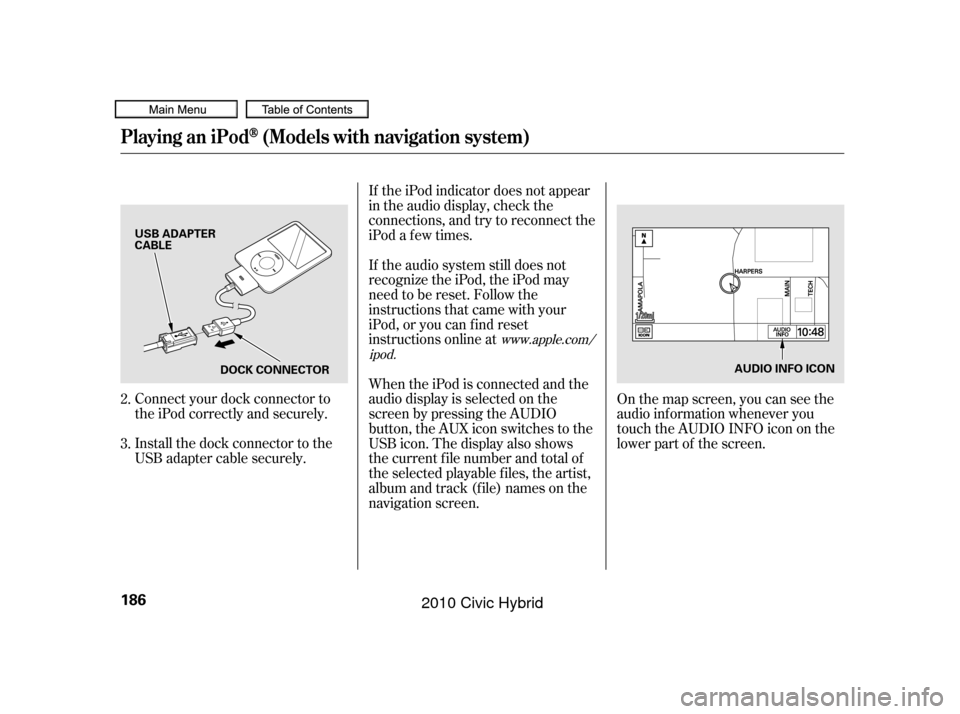 HONDA CIVIC HYBRID 2010 8.G Owners Manual Connect your dock connector to
the iPod correctly and securely.
Install the dock connector to the
USB adapter cable securely.If the iPod indicator does not appear
in the audio display, check the
conne