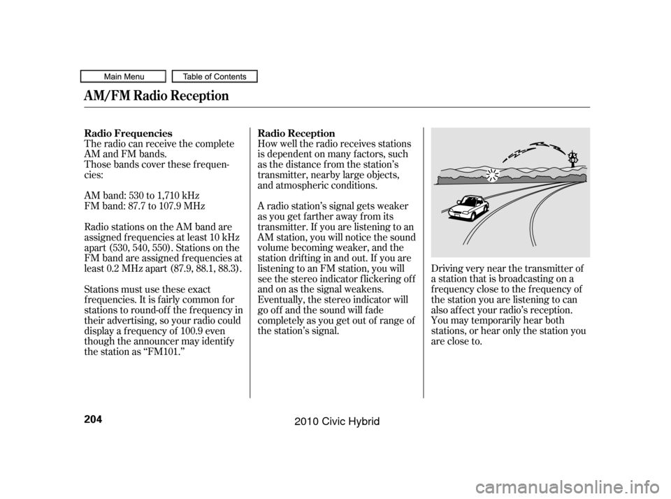 HONDA CIVIC HYBRID 2010 8.G Owners Manual The radio can receive the complete
AM and FM bands.
Those bands cover these f requen-
cies:
AM band: 530 to 1,710 kHz
FM band: 87.7 to 107.9 MHzHow well the radio receives stations
is dependent on man