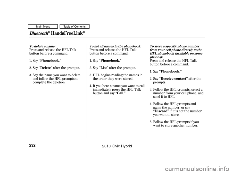 HONDA CIVIC HYBRID 2010 8.G Owners Manual Press and release the HFL Talk
button bef ore a command.Press and release the HFL Talk
button bef ore a command.
Say ‘‘ .’’
Say‘‘ ’’aftertheprompts.
Say the name you want to delete
and