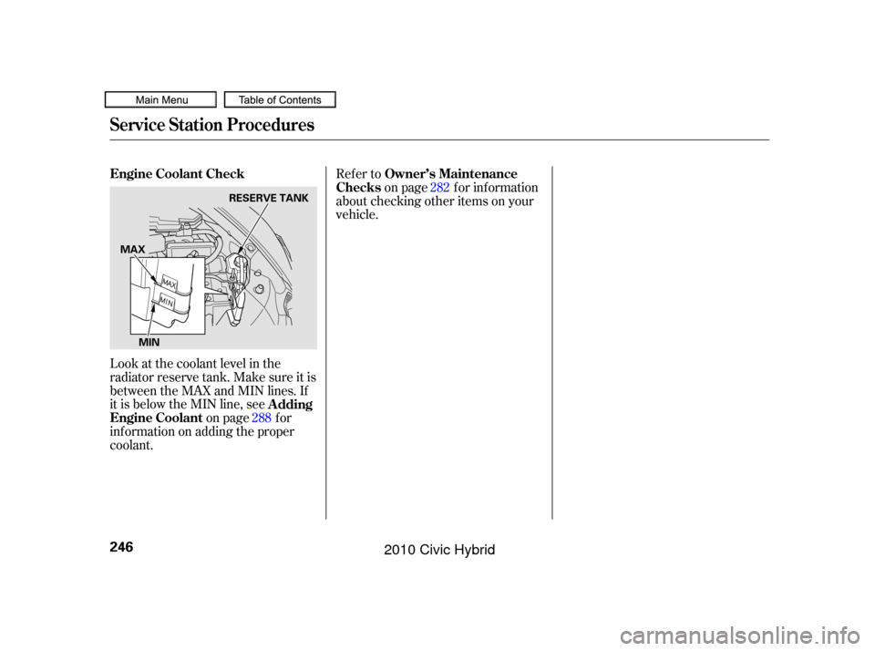 HONDA CIVIC HYBRID 2010 8.G Owners Manual Look at the coolant level in the
radiator reserve tank. Make sure it is
between the MAX and MIN lines. If
it is below the MIN line, seeon page f or
inf ormation on adding the proper
coolant. Refer to
