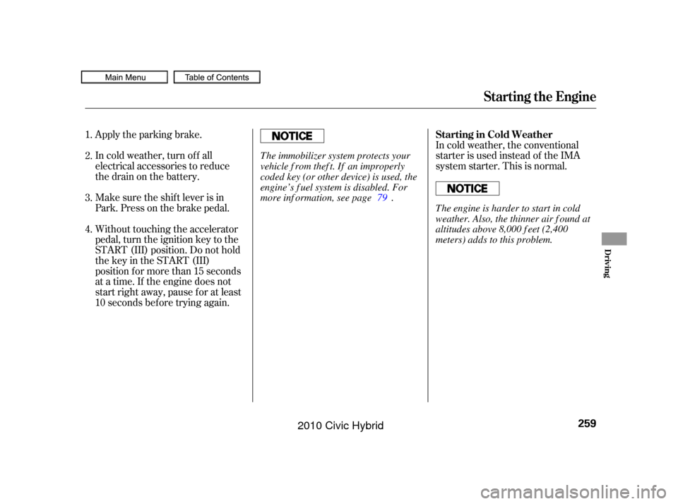 HONDA CIVIC HYBRID 2010 8.G Owners Manual Apply the parking brake.
In cold weather, turn of f all
electrical accessories to reduce
the drain on the battery.In cold weather, the conventional
starter is used instead of the IMA
system starter. T