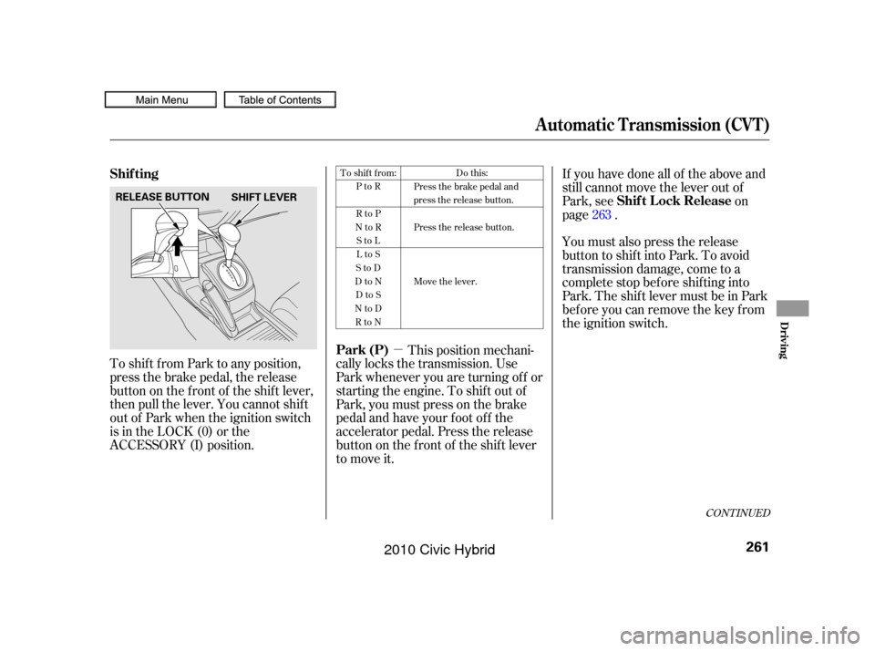 HONDA CIVIC HYBRID 2010 8.G Owners Manual µ
To shif t f rom Park to any position,
press the brake pedal, the release
button on the f ront of the shif t lever,
then pull the lever. You cannot shif t
out of Park when the ignition switch
is in