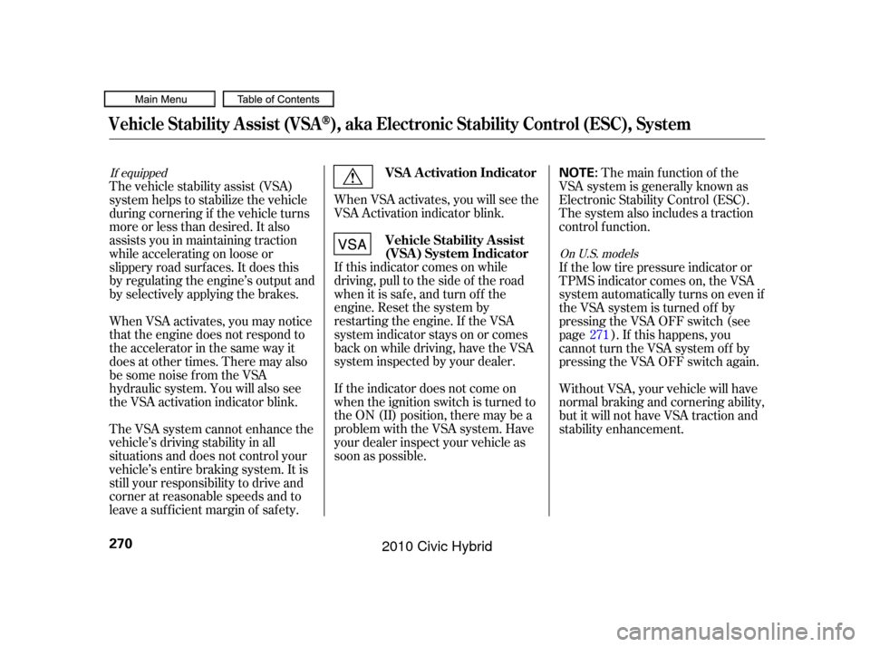 HONDA CIVIC HYBRID 2010 8.G Owners Manual When VSA activates, you will see the
VSA Activation indicator blink.
If this indicator comes on while
driving, pull to the side of the road
when it is saf e, and turn of f the
engine. Reset the system