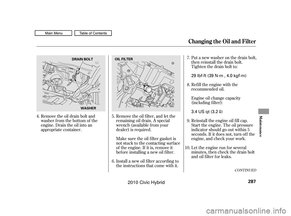 HONDA CIVIC HYBRID 2010 8.G Owners Manual Refill the engine with the
recommended oil.
Engine oil change capacity
(including f ilter):
Let the engine run f or several
minutes, then check the drain bolt
and oil f ilter f or leaks. Put a new was