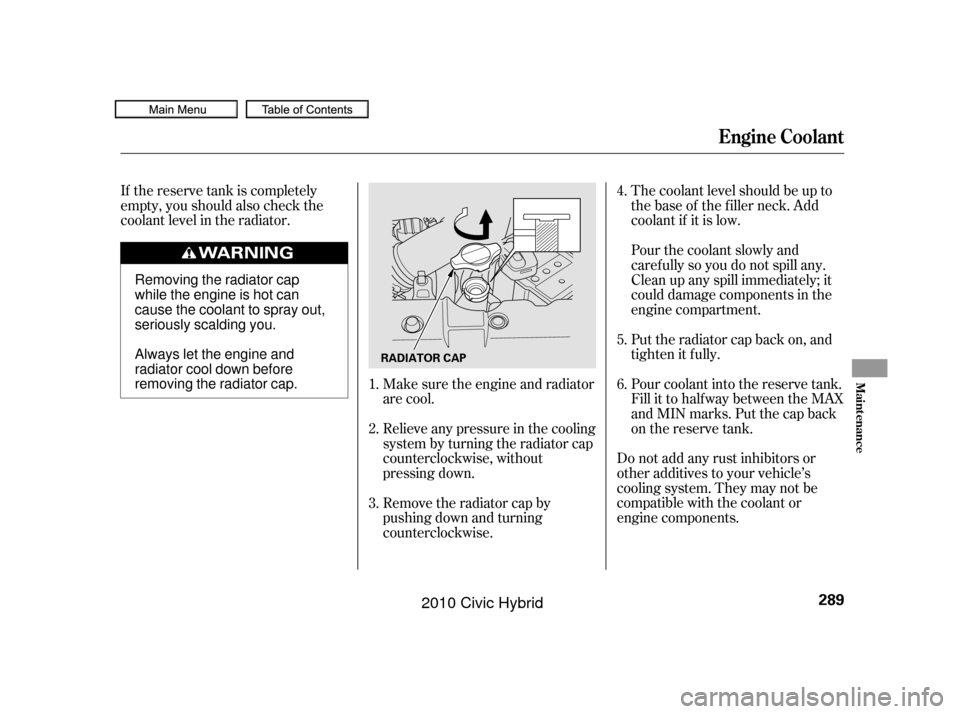 HONDA CIVIC HYBRID 2010 8.G Owners Manual If the reserve tank is completely
empty, you should also check the
coolant level in the radiator.The coolant level should be up to
the base of the f iller neck. Add
coolant if it is low.
Do not add an