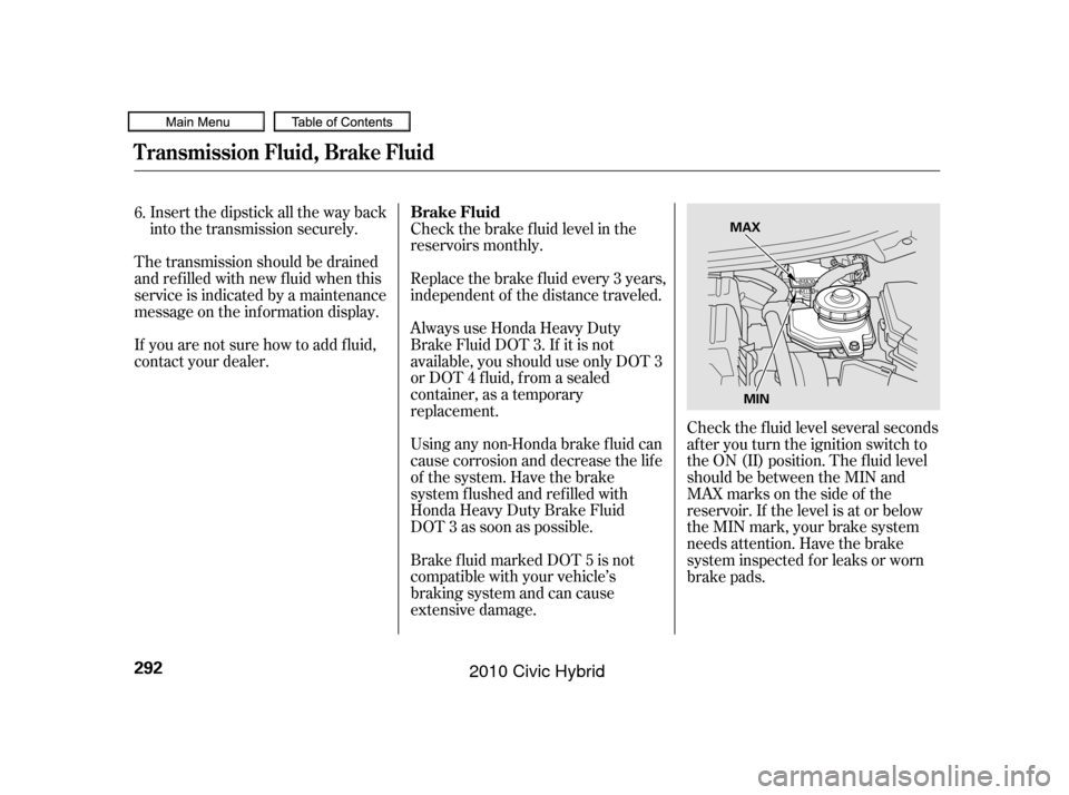 HONDA CIVIC HYBRID 2010 8.G Owners Manual Check the brake f luid level in the
reservoirs monthly.
Replace the brake f luid every 3 years,
independent of the distance traveled.
Always use Honda Heavy Duty
Brake Fluid DOT 3. If it is not
availa