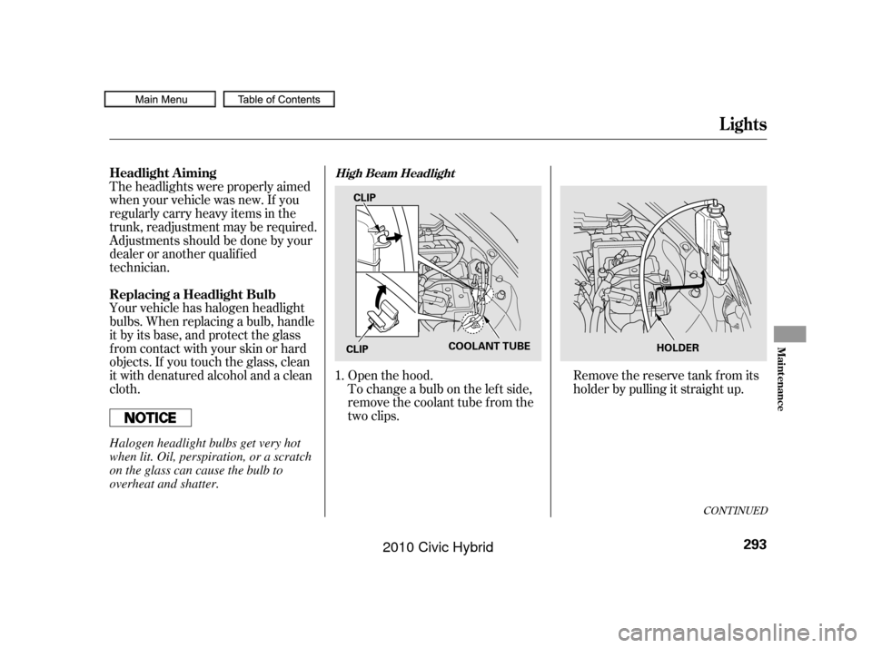 HONDA CIVIC HYBRID 2010 8.G Owners Manual CONT INUED
To change a bulb on the lef t side,
remove the coolant tube f rom the
two clips. Openthehood.Removethereservetankfromits
holder by pulling it straight up.
Theheadlightswereproperlyaimed
whe