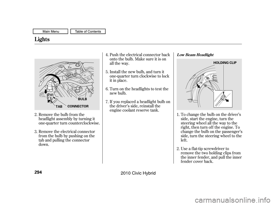 HONDA CIVIC HYBRID 2010 8.G Owners Manual If youreplacedaheadlightbulbon
the driver’s side, reinstall the
engine coolant reserve tank.To change the bulb on the driver’s
side, start the engine, turn the
steering wheel all the way to the
ri