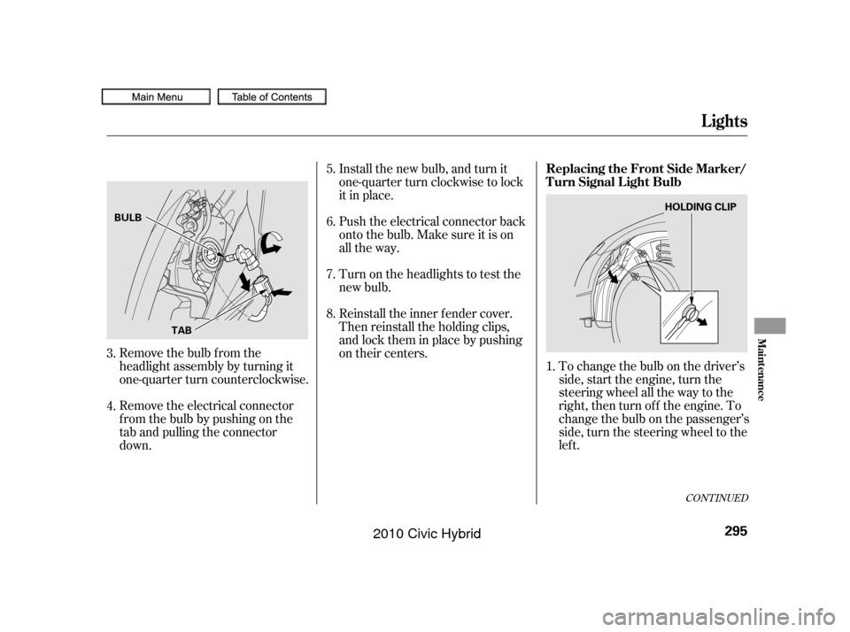 HONDA CIVIC HYBRID 2010 8.G Owners Manual To change the bulb on the driver’s
side, start the engine, turn the
steering wheel all the way to the
right, then turn of f the engine. To
change the bulb on the passenger’s
side, turn the steerin