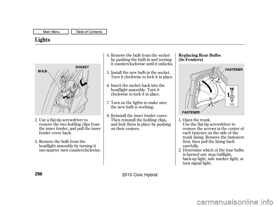 HONDA CIVIC HYBRID 2010 8.G Owners Manual Open the trunk.
Use a f lat-tip screwdriver to
remove the two holding clips f rom
the inner f ender, and pull the inner
f ender cover back. Remove the bulb f rom the socket
by pushing the bulb in and 