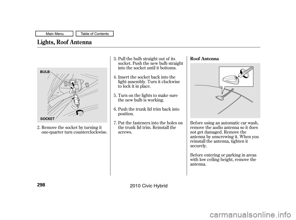 HONDA CIVIC HYBRID 2010 8.G Owners Manual Pull the bulb straight out of its
socket. Push the new bulb straight
into the socket until it bottoms.
Insert the socket back into the
light assembly. Turn it clockwise
to lock it in place.
Push the t