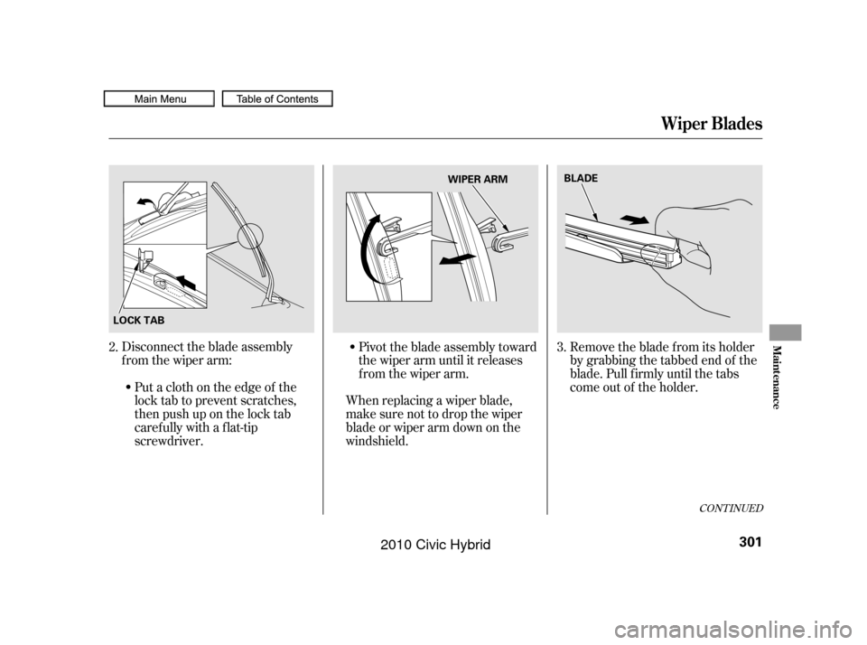 HONDA CIVIC HYBRID 2010 8.G Owners Manual CONT INUED
Disconnect the blade assembly
from the wiper arm:Put a cloth on the edge of the
lock tab to prevent scratches,
then push up on the lock tab
carefully with a flat-tip
screwdriver. When repla