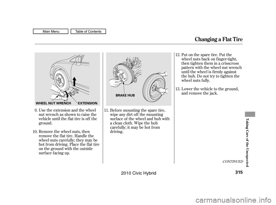 HONDA CIVIC HYBRID 2010 8.G Owners Manual Use the extension and the wheel
nut wrench as shown to raise the
vehicle until the f lat tire is of f the
ground.
Remove the wheel nuts, then
remove the f lat tire. Handle the
wheel nuts caref ully; t