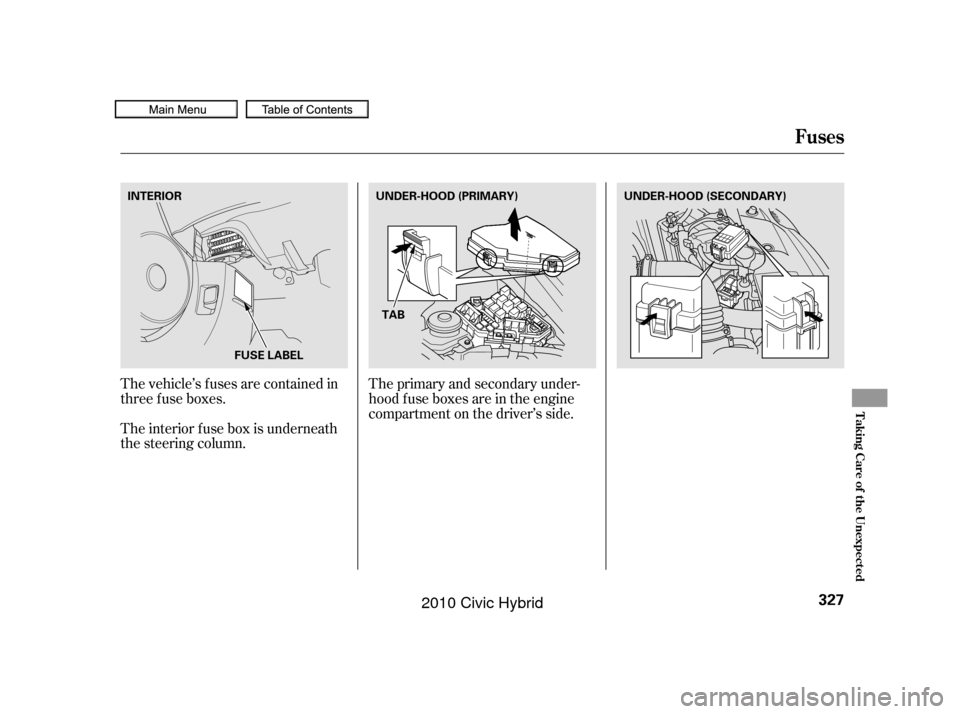 HONDA CIVIC HYBRID 2010 8.G Owners Manual The vehicle’s f uses are contained in
threefuseboxes.The primary and secondary under-
hood f use boxes are in the engine
compartment on the driver’s side.
The interior f use box is underneath
the 