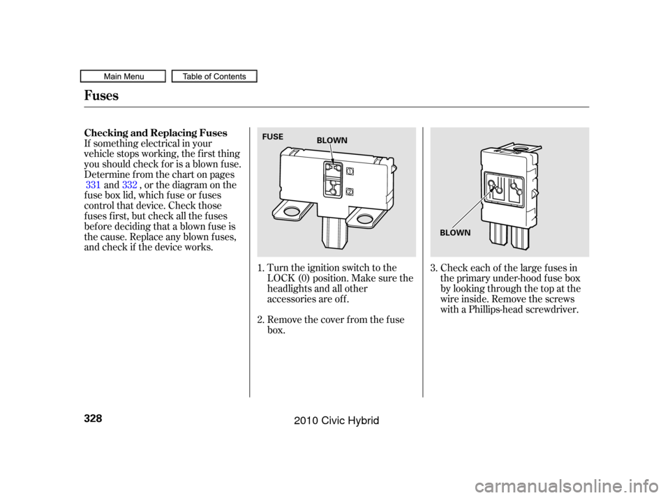 HONDA CIVIC HYBRID 2010 8.G Owners Manual Turn the ignition switch to the
LOCK (0) position. Make sure the
headlights and all other
accessories are of f .
Remove the cover f rom the f use
box.
If something electrical in your
vehicle stops wor