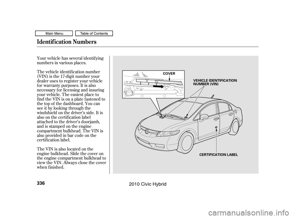 HONDA CIVIC HYBRID 2010 8.G Owners Manual Your vehicle has several identif ying
numbers in various places.
The vehicle identif ication number
(VIN) is the 17-digit number your
dealer uses to register your vehicle
f or warranty purposes. It is