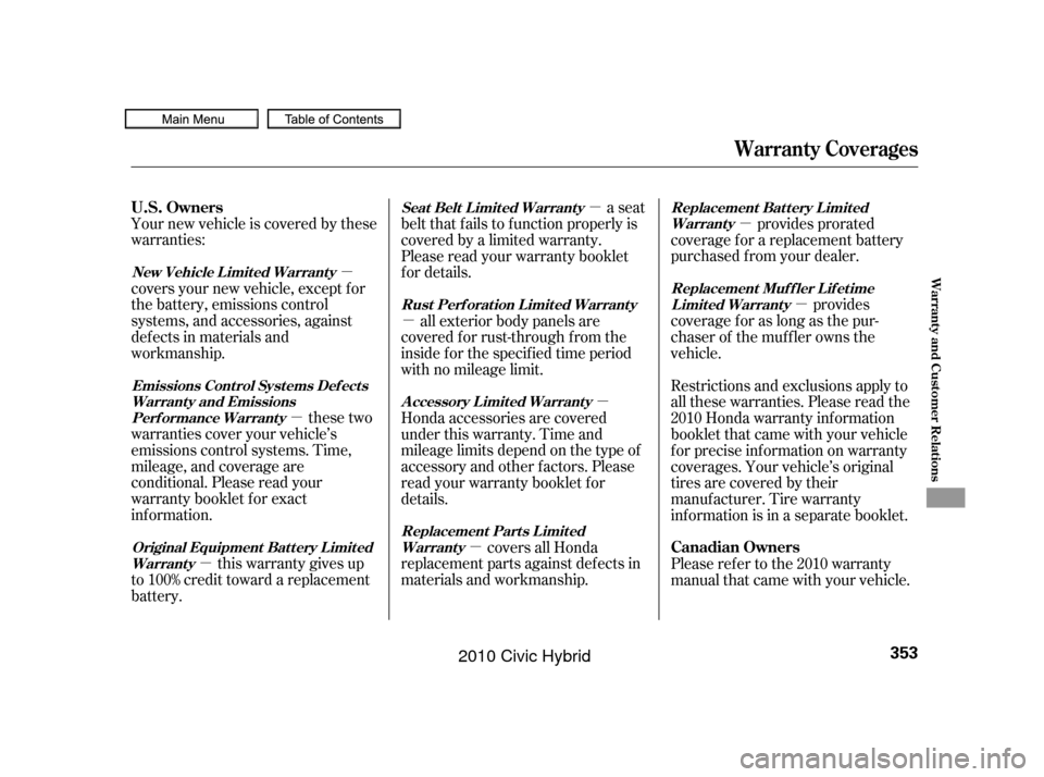 HONDA CIVIC HYBRID 2010 8.G Owners Manual µ
µ µ
µ
µ µ
µ µ
µ
Your new vehicle is covered by these
warranties:
covers your new vehicle, except f or
the battery, emissions control
systems, and accessories, against
def ects in m