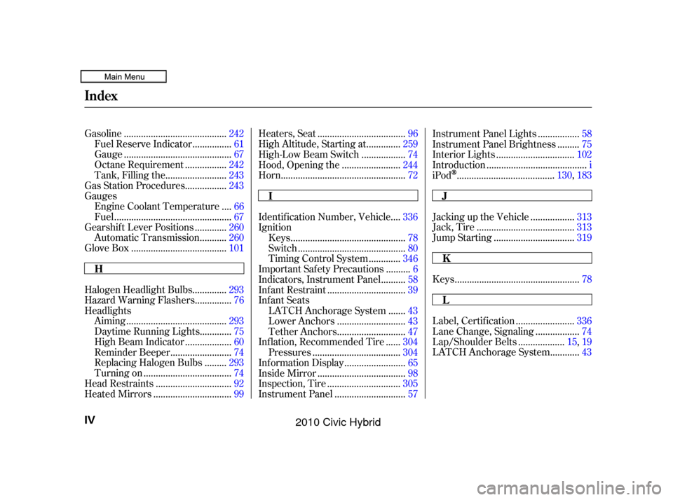HONDA CIVIC HYBRID 2010 8.G Owners Manual ..................................................
Keys .78
.........................................
Gasoline .242
...............
Fuel Reserve Indicator . 61
........................................