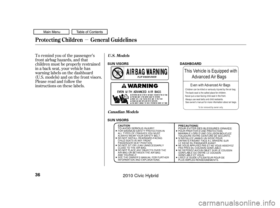 HONDA CIVIC HYBRID 2010 8.G Owners Guide µ
To remind you of the passenger’s
f ront airbag hazards, and that
children must be properly restrained
in a back seat, your vehicle has
warninglabelsonthedashboard
(U.S. models) and on the f ront