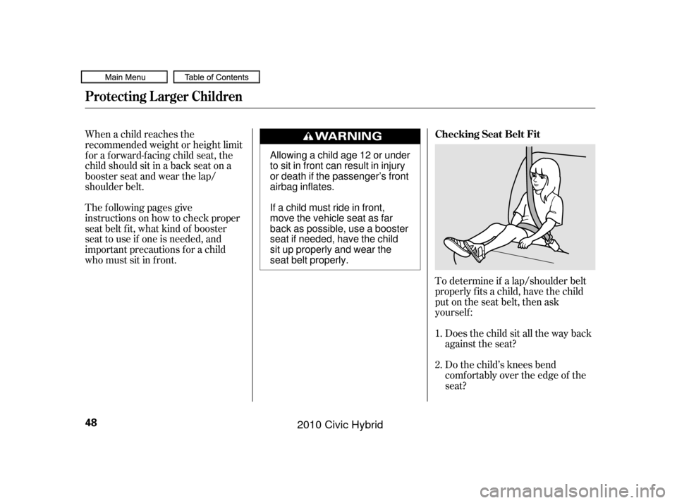 HONDA CIVIC HYBRID 2010 8.G Owners Manual To determine if a lap/shoulder belt
properly f its a child, have the child
put on the seat belt, then ask
yourself :Does the child sit all the way back
against the seat?
Do the child’s knees bend
co