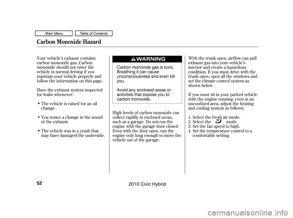 HONDA CIVIC HYBRID 2010 8.G Owners Manual Your vehicle’s exhaust contains
carbon monoxide gas. Carbon
monoxide should not enter the
vehicle in normal driving if you
maintain your vehicle properly and
f ollow the inf ormation on this page.Hi