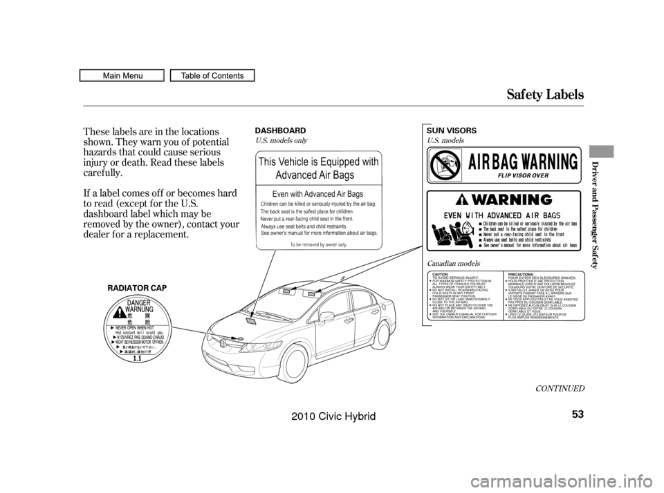 HONDA CIVIC HYBRID 2010 8.G Owners Manual These labels are in the locations
shown. They warn you of potential
hazards that could cause serious
injury or death. Read these labels
caref ully.
If a label comes of f or becomes hard
to read (excep