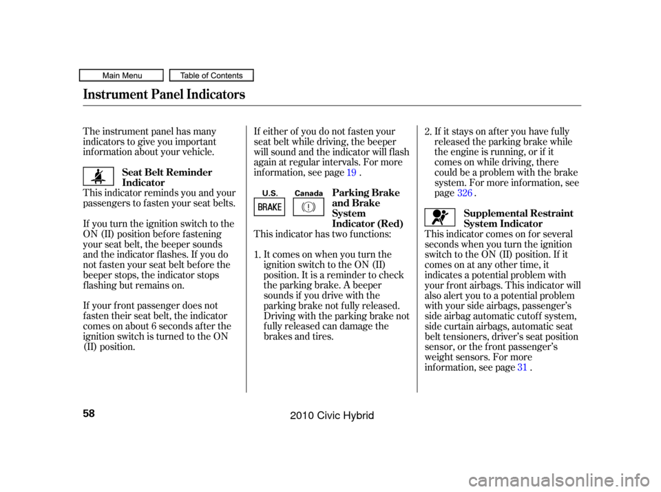 HONDA CIVIC HYBRID 2010 8.G Owners Manual The instrument panel has many
indicators to give you important
inf ormation about your vehicle.If it stays on after you have fully
released the parking brake while
the engine is running, or if it
come